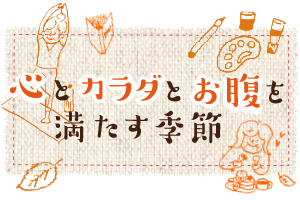 【特集】心とカラダとお腹を満たす季節