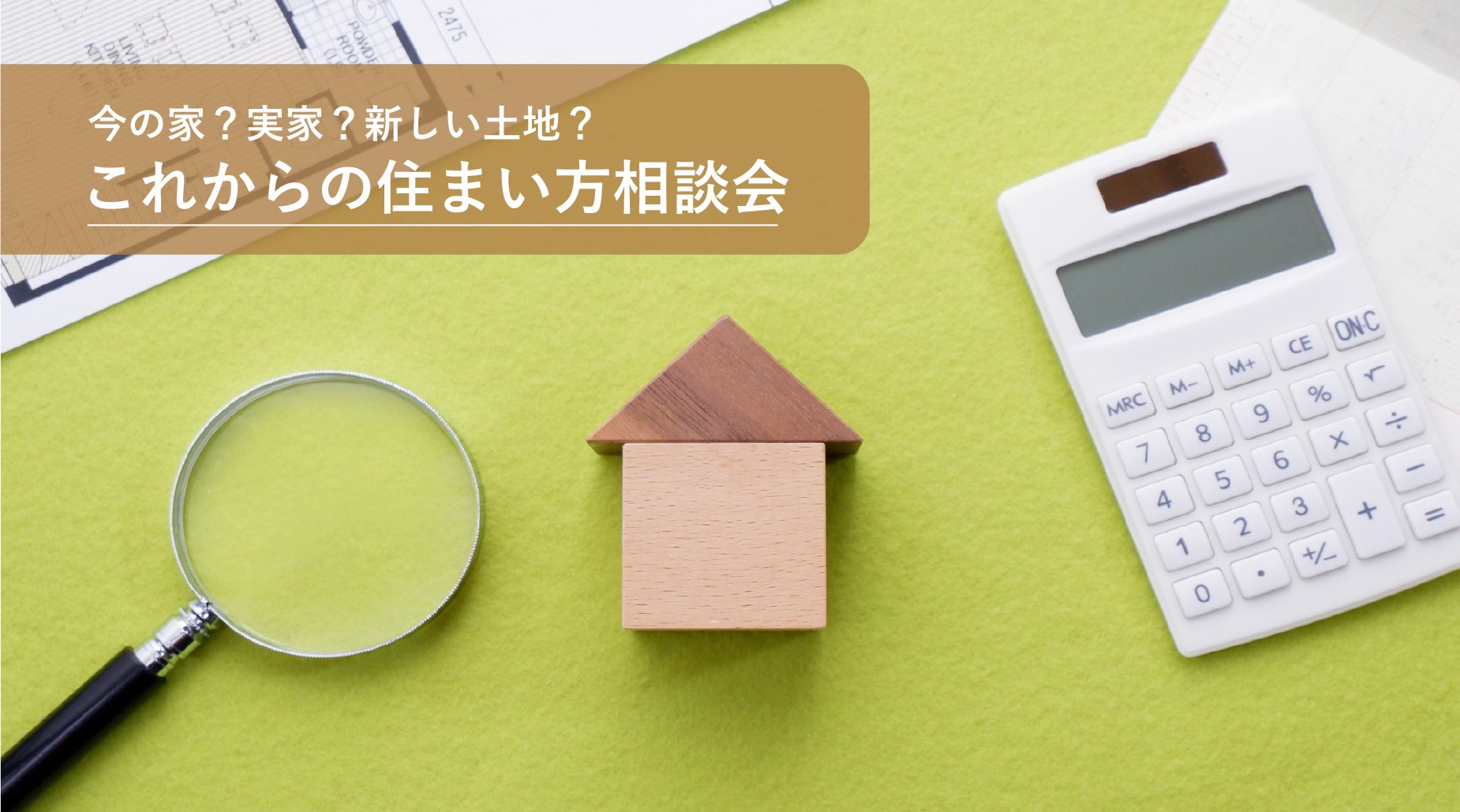 今の家？実家？新しい土地？ これからの住まい方相談会― 建替え・住み替え・親の土地活用を整理しませんか？ ―